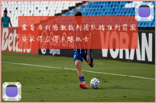 蒙哥马利感激裁判团队精准判罚国安获得应得点球机会