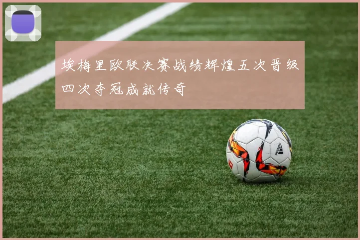埃梅里欧联决赛战绩辉煌五次晋级四次夺冠成就传奇
