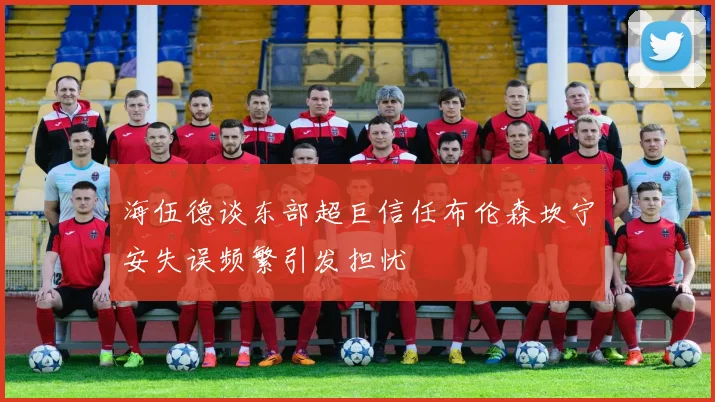 海伍德谈东部超巨信任布伦森坎宁安失误频繁引发担忧