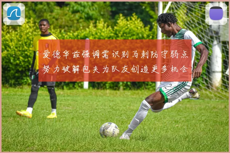 爱德华兹强调需识别马刺防守弱点努力破解包夹为队友创造更多机会
