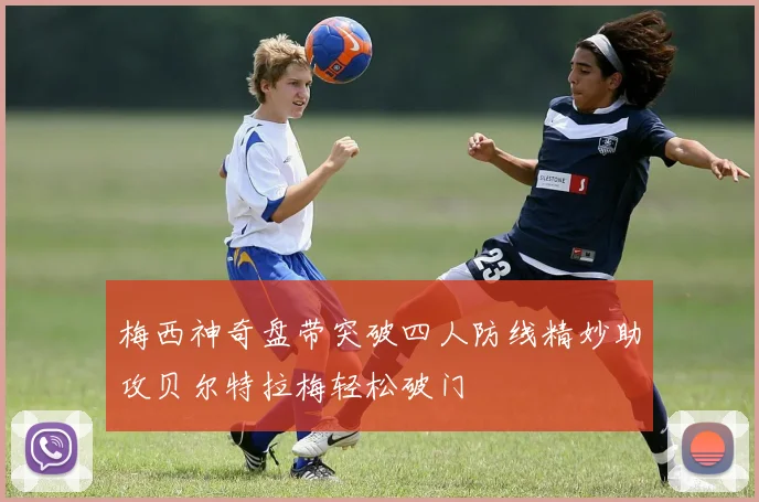 梅西神奇盘带突破四人防线精妙助攻贝尔特拉梅轻松破门