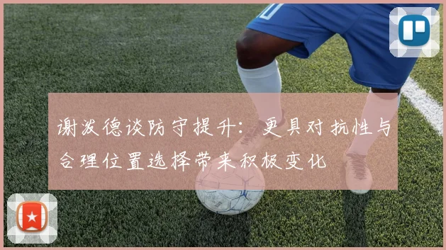 谢泼德谈防守提升：更具对抗性与合理位置选择带来积极变化